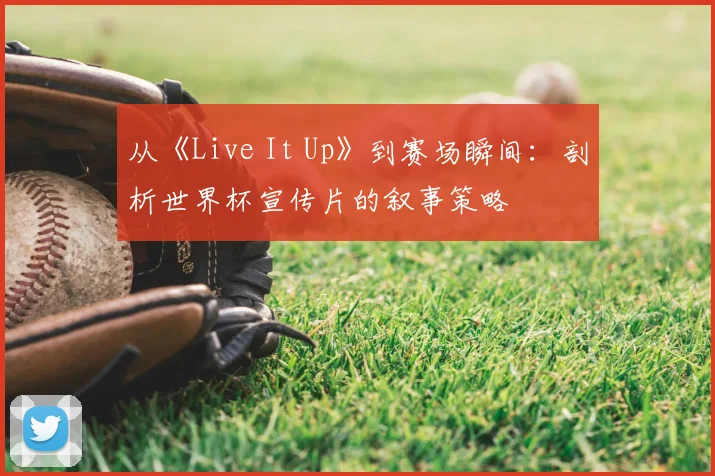 从《Live It Up》到赛场瞬间：剖析世界杯宣传片的叙事策略