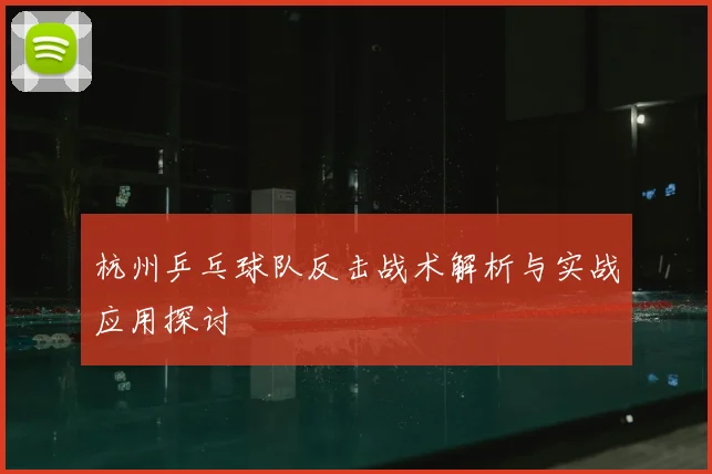 杭州乒乓球队反击战术解析与实战应用探讨