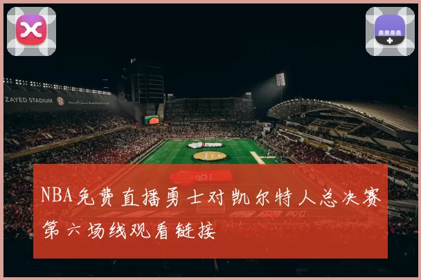 NBA免费直播勇士对凯尔特人总决赛第六场线观看链接